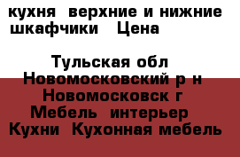 кухня, верхние и нижние шкафчики › Цена ­ 10 000 - Тульская обл., Новомосковский р-н, Новомосковск г. Мебель, интерьер » Кухни. Кухонная мебель   . Тульская обл.